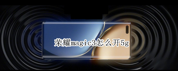 荣耀magic3怎么开5g（荣耀Magic3怎么开启VONR）