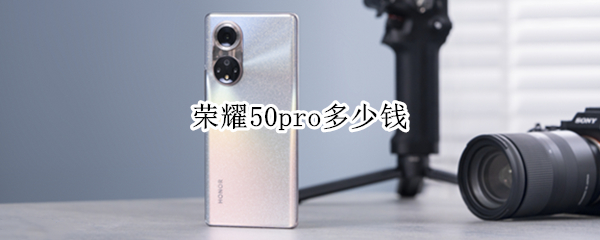 荣耀50pro多少钱（荣耀50pro多少钱8+256）