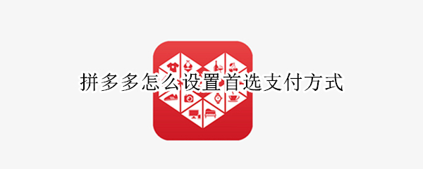拼多多怎么设置首选支付方式（拼多多怎么设置首选支付方式为微信支付）