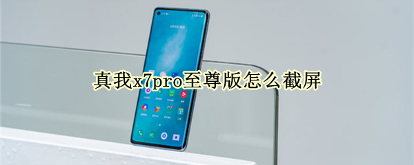 真我x7pro至尊版怎么截屏 真我x7pro至尊版如何截屏
