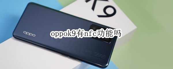 oppok9有nfc功能吗（oppok9有nfc功能吗在哪里）