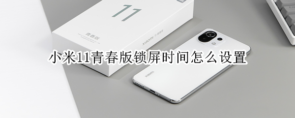 小米11青春版锁屏时间怎么设置（小米11青春版锁屏时间怎么设置的）