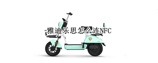 雅迪乐思怎么连NFC（雅迪乐思怎么连NFC苹果）