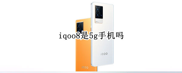 iqoo8是5g手机吗 iqoo7是不是5G手机