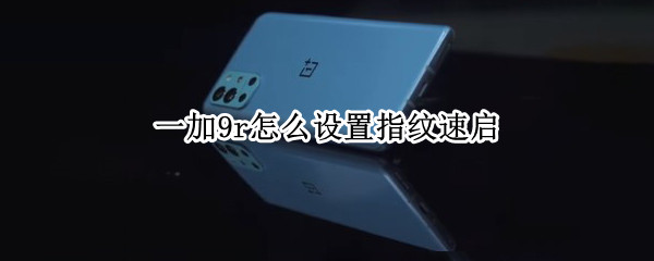 一加9r怎么设置指纹速启（一加9r指纹解锁在哪）