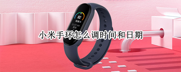 小米手环怎么调时间和日期（小米手环怎么调时间和日期时间）