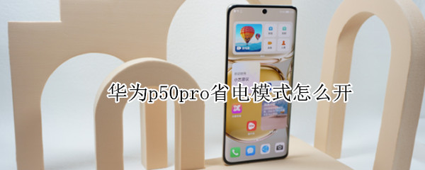 华为p50pro省电模式怎么开（华为p50怎么设置省电）