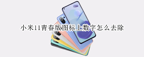 小米11青春版图标上数字怎么去除 小米11青春版桌面图标设置