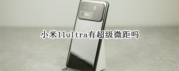 小米11ultra有超级微距吗 小米11ultra有微距吗?