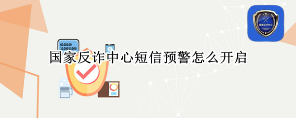 国家反诈中心短信预警怎么开启 国家反诈中心短信预警怎么开启不了
