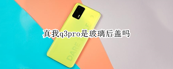 真我q3pro是玻璃后盖吗（真我q3pro后壳是塑料的吗）