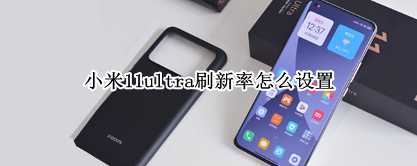 小米11ultra刷新率怎么设置 小米11ultra屏幕刷新