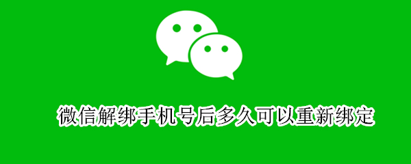 微信解绑手机号后多久可以重新绑定（微信解绑手机号后多久可以重新绑定原手机号）