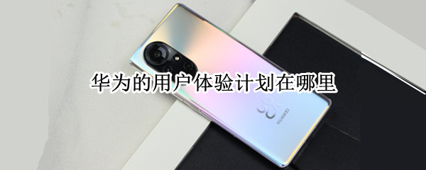 华为的用户体验计划在哪里 华为的用户体验计划在哪里打开