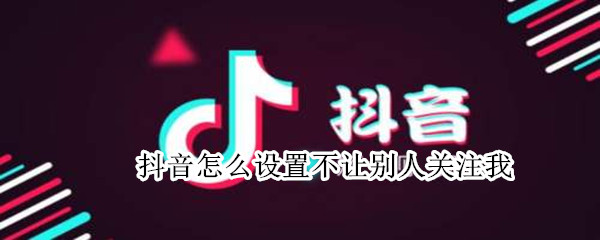 抖音怎么设置不让别人关注我（抖音怎么设置不让别人关注我需要我同意）