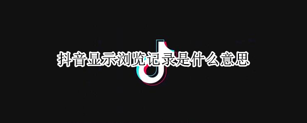 抖音显示浏览记录是什么意思（抖音显示浏览记录是什么意思呢）