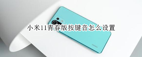 小米11青春版按键音怎么设置（小米10青春版按键音怎么设置）