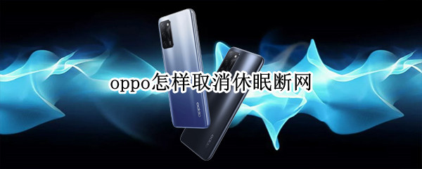 oppo怎样取消休眠断网（oppo怎样取消休眠断网状态）