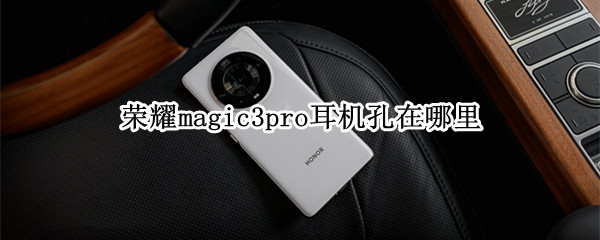 荣耀magic3pro耳机孔在哪里（华为magic3耳机插孔怎么用）