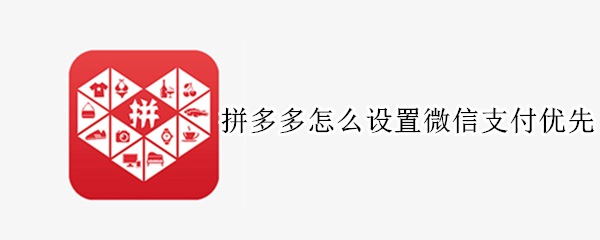 拼多多怎么设置微信支付优先 拼多多怎么设置微信支付优先付款