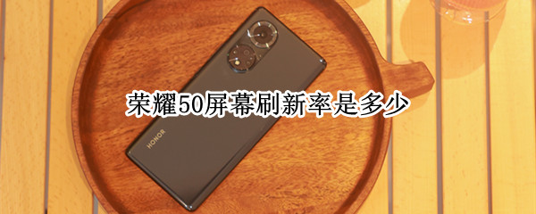 荣耀50屏幕刷新率是多少 荣耀50屏幕刷新率是多少赫兹