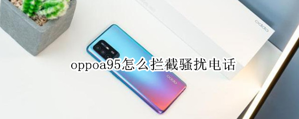 oppoa95怎么拦截骚扰电话（oppoa59s怎么拦截骚扰电话）