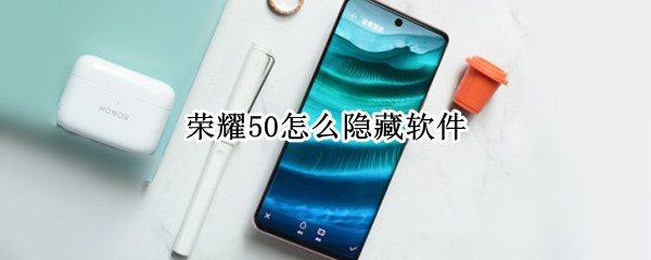 荣耀50怎么隐藏软件 荣耀50怎么隐藏软件名称