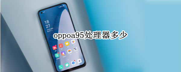 oppoa95处理器多少 oppoa95手机多大