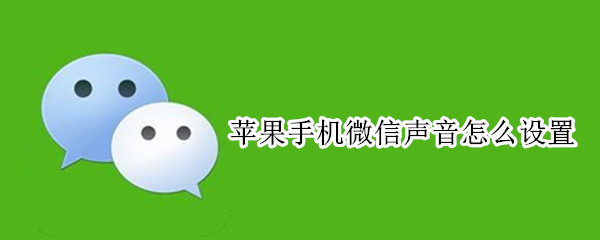 苹果手机微信声音怎么设置 苹果手机微信声音怎么设置铃声