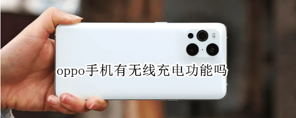 oppo手机有无线充电功能吗（oppo什么手机有无线充电功能）