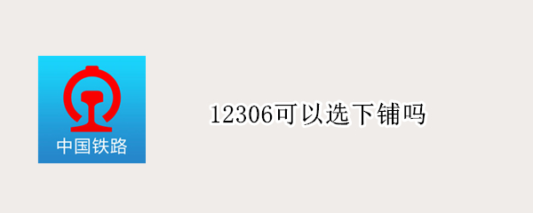 12306可以选下铺吗 12306能选下铺吗