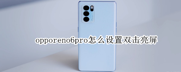 opporeno6pro怎么设置双击亮屏（opporeno6双屏怎么弄）