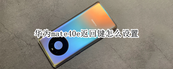 华为mate40e返回键怎么设置 华为mate40如何返回