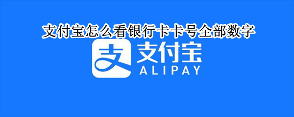 支付宝怎么看银行卡卡号全部数字 支付宝怎么看银行卡号前面全部的数字
