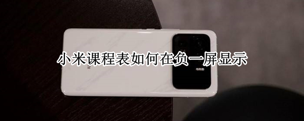 小米课程表如何在负一屏显示 miui12课程表如何在负一屏显示