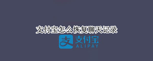 支付宝怎么恢复聊天记录（支付宝怎么恢复聊天记录内容）
