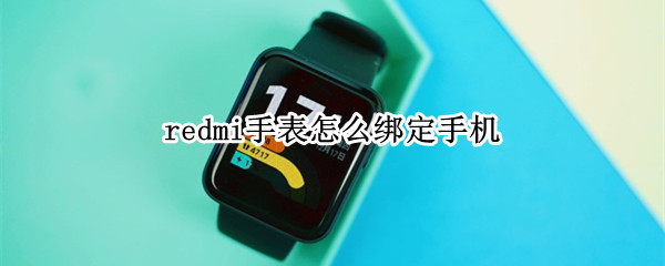redmi手表怎么绑定手机 redmi手表怎么绑定小米运动