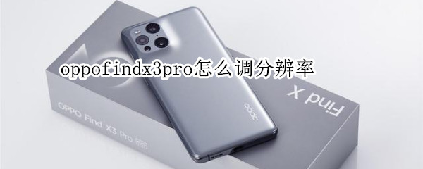 oppofindx3pro怎么调分辨率（oppofindx3屏幕分辨率怎么调）
