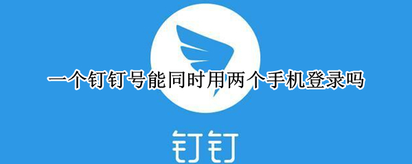 一个钉钉号能同时用两个手机登录吗