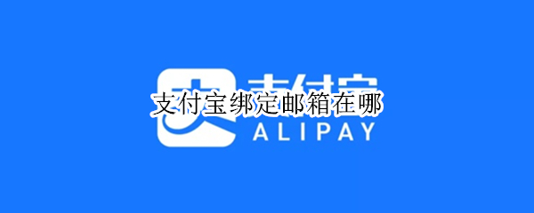 支付宝绑定邮箱在哪（支付宝绑定邮箱在哪绑定）