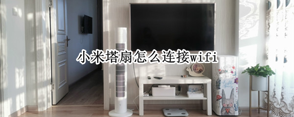 小米塔扇怎么连接wifi 小米塔扇怎么连接WIFI