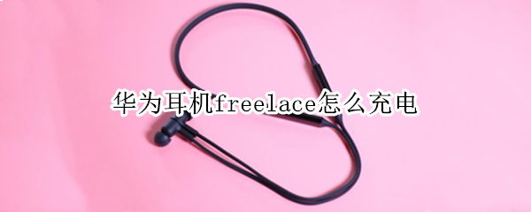 华为耳机freelace怎么充电（华为耳机freelace充电闪红灯）