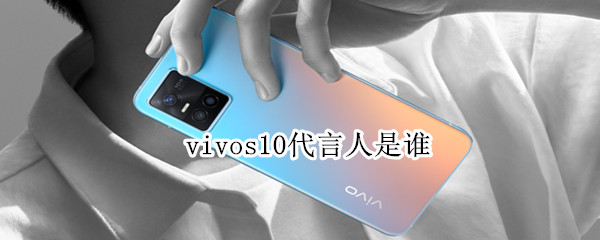 vivos10代言人是谁 vivos10谁代言的