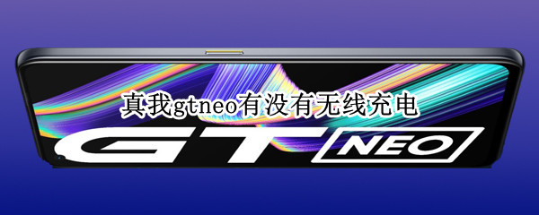 真我gtneo有没有无线充电 真我gt能不能无线充电
