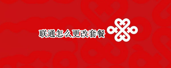 联通怎么更改套餐（联通怎么更换套餐）