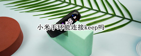 小米手环能连接keep吗（keep可以连接小米手环嘛）