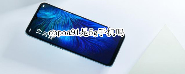 oppoa91是5g手机吗（oppoa92是5g手机吗）