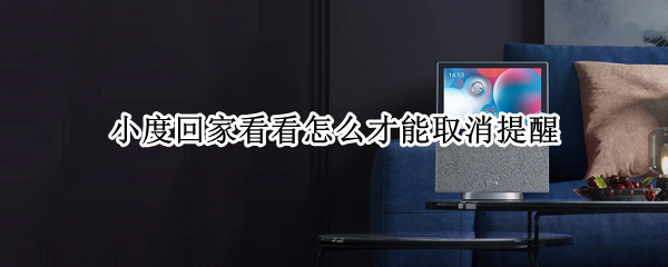 小度回家看看怎么才能取消提醒（小度远程控制怎样不被发现）