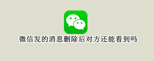 微信发的消息删除后对方还能看到吗 撤回1小时以上微信妙招