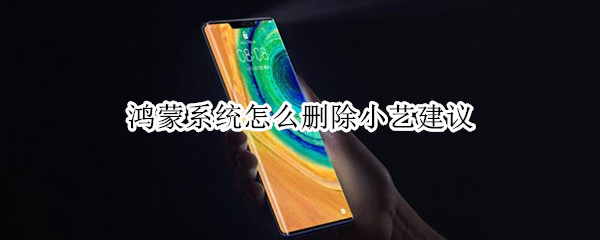 鸿蒙系统怎么删除小艺建议 鸿蒙系统如何删除小艺建议